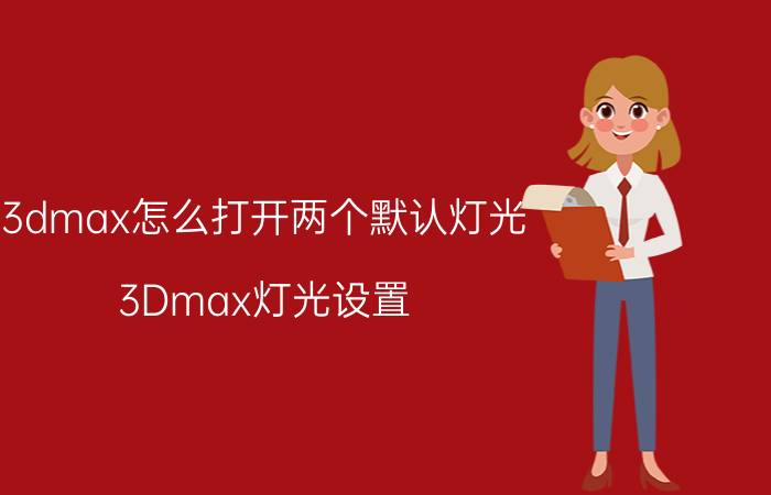 3dmax怎么打开两个默认灯光 3Dmax灯光设置